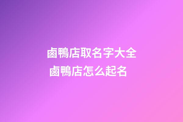鹵鴨店取名字大全 鹵鴨店怎么起名-第1張-店鋪起名-玄機(jī)派
